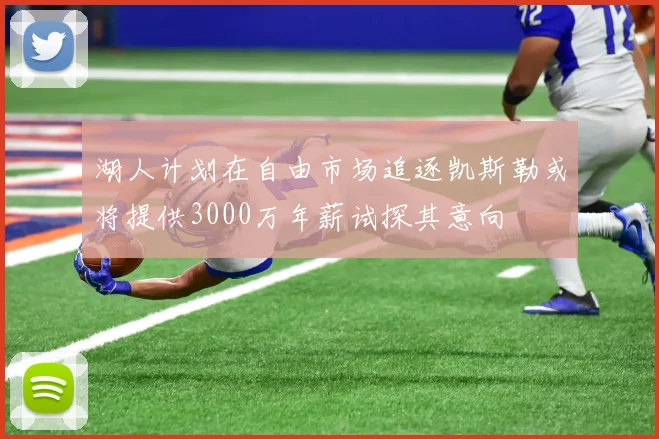 湖人计划在自由市场追逐凯斯勒或将提供3000万年薪试探其意向