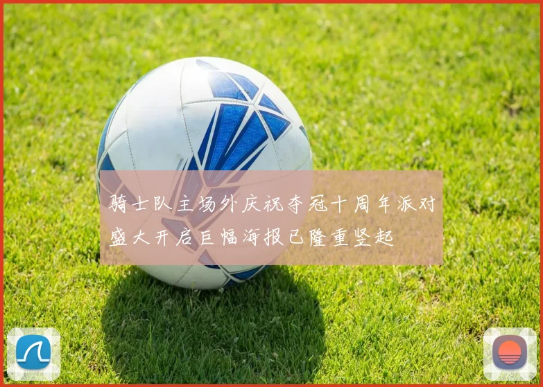 骑士队主场外庆祝夺冠十周年派对盛大开启巨幅海报已隆重竖起