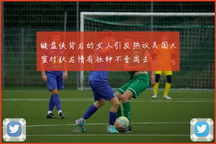 键盘侠背后的女人引发热议美国火蜜对狄龙情有独钟不舍离去