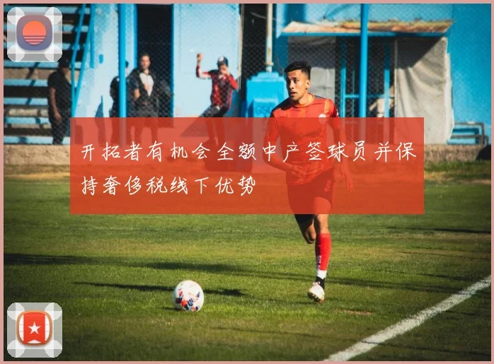 开拓者有机会全额中产签球员并保持奢侈税线下优势