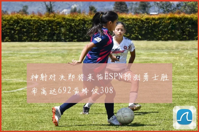神射对决即将来临ESPN预测勇士胜率高达692黄蜂仅308