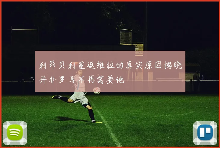 利昂贝利重返维拉的真实原因揭晓并非罗马不再需要他