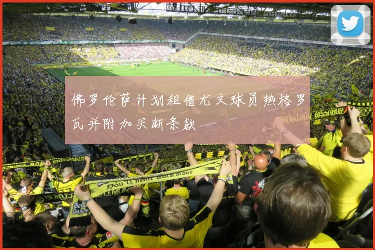佛罗伦萨计划租借尤文球员热格罗瓦并附加买断条款