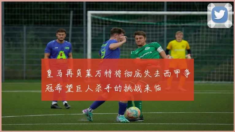 皇马再负莱万特将彻底失去西甲争冠希望巨人杀手的挑战来临