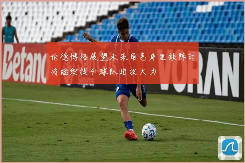 伦德博格展望未来角色库里缺阵时将继续提升球队进攻火力