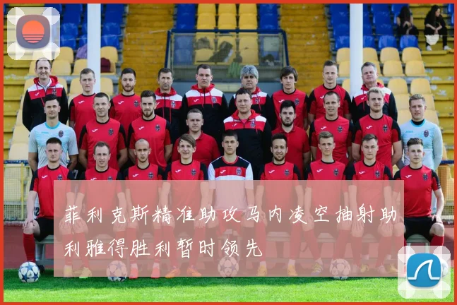 菲利克斯精准助攻马内凌空抽射助利雅得胜利暂时领先