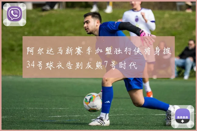 阿尔达马新赛季加盟独行侠将身披34号球衣告别灰熊7号时代